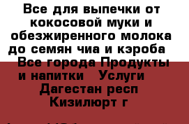 Все для выпечки от кокосовой муки и обезжиренного молока до семян чиа и кэроба. - Все города Продукты и напитки » Услуги   . Дагестан респ.,Кизилюрт г.